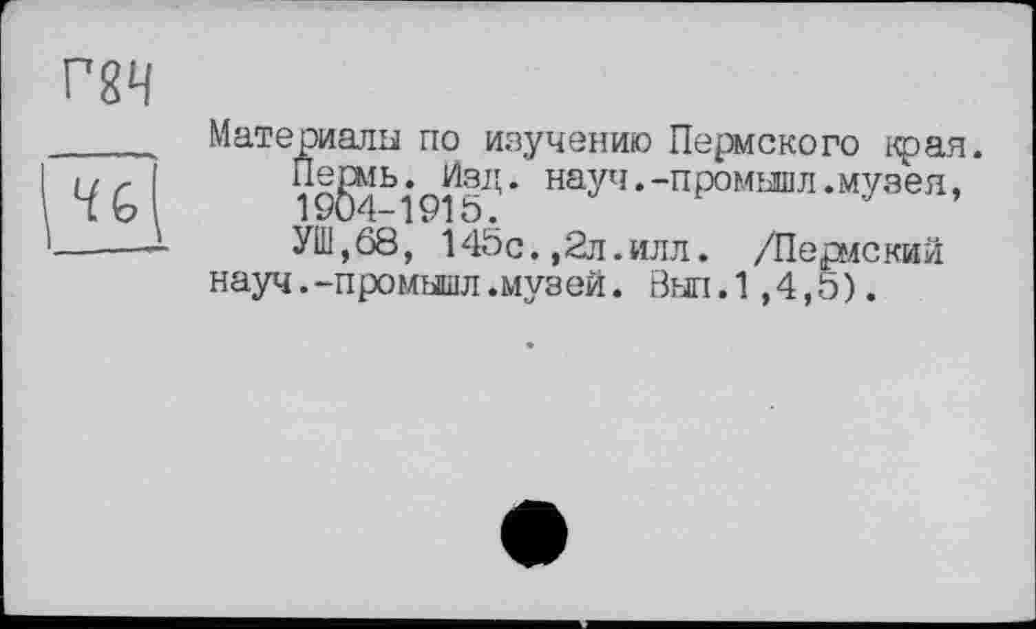 ﻿Материалы по изучению Пермского края.
Пе^мь.^Изд. науч.-промышл.музея, УШ,68, 145с.,2л.илл. /Перле кий науч.-промышл.музей. Вып.1,4,5).